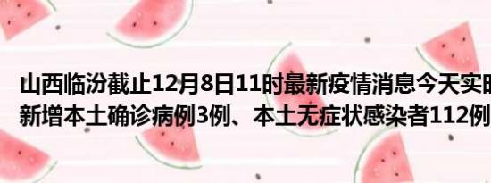 山西临汾截止12月8日11时最新疫情消息今天实时数据通报:新增本土确诊病例3例、本土无症状感染者112例