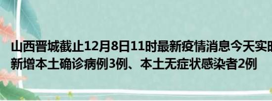 山西晋城截止12月8日11时最新疫情消息今天实时数据通报:新增本土确诊病例3例、本土无症状感染者2例