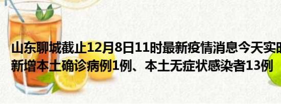 山东聊城截止12月8日11时最新疫情消息今天实时数据通报:新增本土确诊病例1例、本土无症状感染者13例