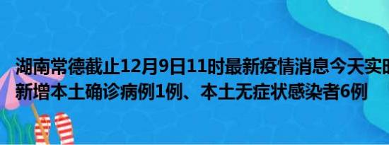 湖南常德截止12月9日11时最新疫情消息今天实时数据通报:新增本土确诊病例1例、本土无症状感染者6例