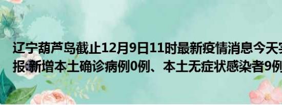 辽宁葫芦岛截止12月9日11时最新疫情消息今天实时数据通报:新增本土确诊病例0例、本土无症状感染者9例