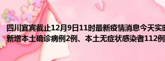 四川宜宾截止12月9日11时最新疫情消息今天实时数据通报:新增本土确诊病例2例、本土无症状感染者112例