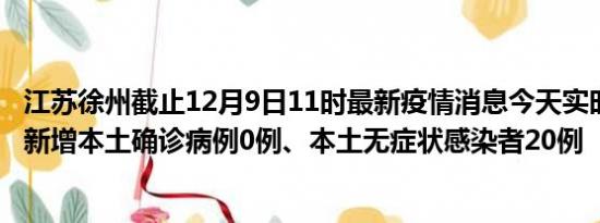 江苏徐州截止12月9日11时最新疫情消息今天实时数据通报:新增本土确诊病例0例、本土无症状感染者20例