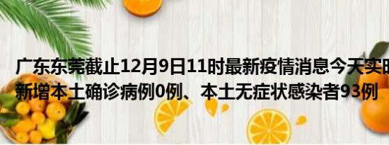 广东东莞截止12月9日11时最新疫情消息今天实时数据通报:新增本土确诊病例0例、本土无症状感染者93例