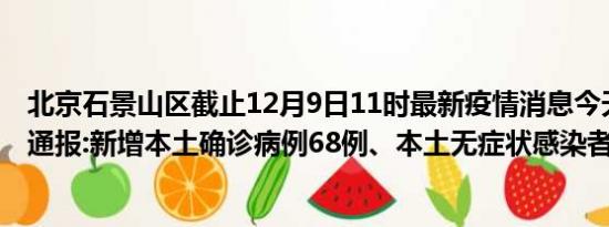 北京石景山区截止12月9日11时最新疫情消息今天实时数据通报:新增本土确诊病例68例、本土无症状感染者9例