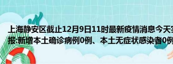 上海静安区截止12月9日11时最新疫情消息今天实时数据通报:新增本土确诊病例0例、本土无症状感染者0例