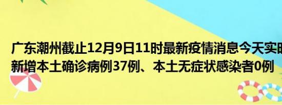 广东潮州截止12月9日11时最新疫情消息今天实时数据通报:新增本土确诊病例37例、本土无症状感染者0例