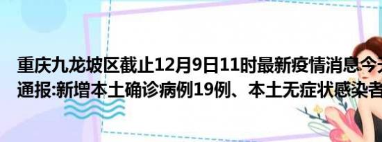 重庆九龙坡区截止12月9日11时最新疫情消息今天实时数据通报:新增本土确诊病例19例、本土无症状感染者443例