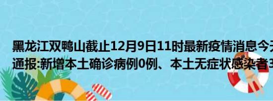 黑龙江双鸭山截止12月9日11时最新疫情消息今天实时数据通报:新增本土确诊病例0例、本土无症状感染者3例