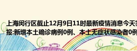 上海闵行区截止12月9日11时最新疫情消息今天实时数据通报:新增本土确诊病例0例、本土无症状感染者0例