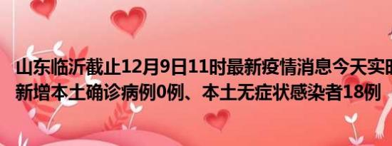 山东临沂截止12月9日11时最新疫情消息今天实时数据通报:新增本土确诊病例0例、本土无症状感染者18例