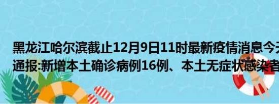 黑龙江哈尔滨截止12月9日11时最新疫情消息今天实时数据通报:新增本土确诊病例16例、本土无症状感染者310例