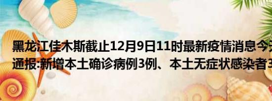 黑龙江佳木斯截止12月9日11时最新疫情消息今天实时数据通报:新增本土确诊病例3例、本土无症状感染者34例