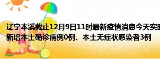 辽宁本溪截止12月9日11时最新疫情消息今天实时数据通报:新增本土确诊病例0例、本土无症状感染者3例