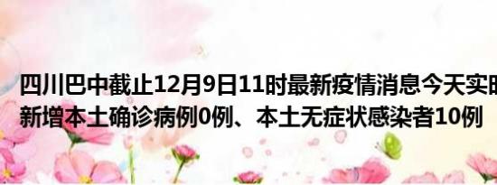 四川巴中截止12月9日11时最新疫情消息今天实时数据通报:新增本土确诊病例0例、本土无症状感染者10例