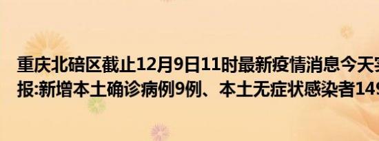 重庆北碚区截止12月9日11时最新疫情消息今天实时数据通报:新增本土确诊病例9例、本土无症状感染者149例