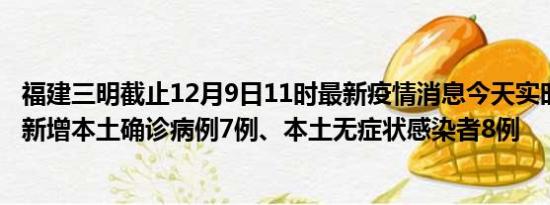 福建三明截止12月9日11时最新疫情消息今天实时数据通报:新增本土确诊病例7例、本土无症状感染者8例