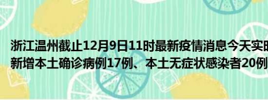 浙江温州截止12月9日11时最新疫情消息今天实时数据通报:新增本土确诊病例17例、本土无症状感染者20例