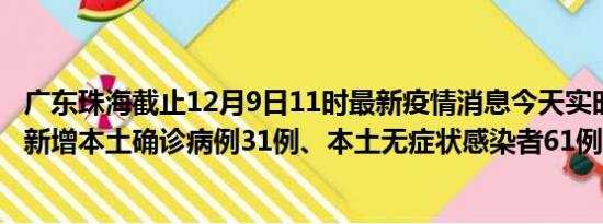 广东珠海截止12月9日11时最新疫情消息今天实时数据通报:新增本土确诊病例31例、本土无症状感染者61例