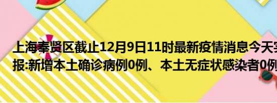 上海奉贤区截止12月9日11时最新疫情消息今天实时数据通报:新增本土确诊病例0例、本土无症状感染者0例