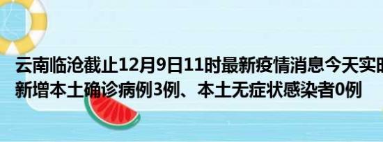 云南临沧截止12月9日11时最新疫情消息今天实时数据通报:新增本土确诊病例3例、本土无症状感染者0例