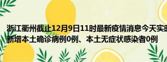 浙江衢州截止12月9日11时最新疫情消息今天实时数据通报:新增本土确诊病例0例、本土无症状感染者0例