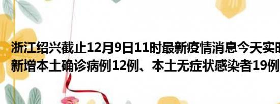 浙江绍兴截止12月9日11时最新疫情消息今天实时数据通报:新增本土确诊病例12例、本土无症状感染者19例