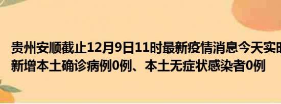 贵州安顺截止12月9日11时最新疫情消息今天实时数据通报:新增本土确诊病例0例、本土无症状感染者0例