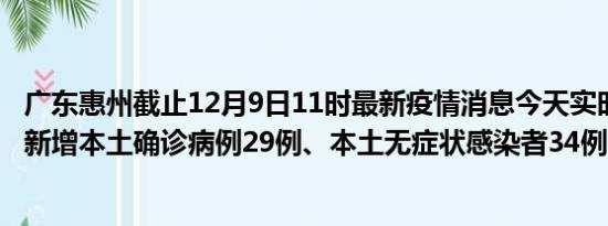 广东惠州截止12月9日11时最新疫情消息今天实时数据通报:新增本土确诊病例29例、本土无症状感染者34例