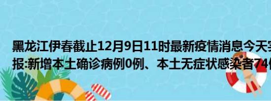 黑龙江伊春截止12月9日11时最新疫情消息今天实时数据通报:新增本土确诊病例0例、本土无症状感染者74例