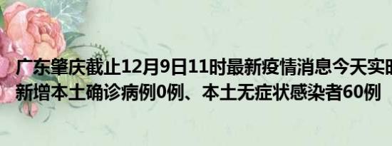 广东肇庆截止12月9日11时最新疫情消息今天实时数据通报:新增本土确诊病例0例、本土无症状感染者60例