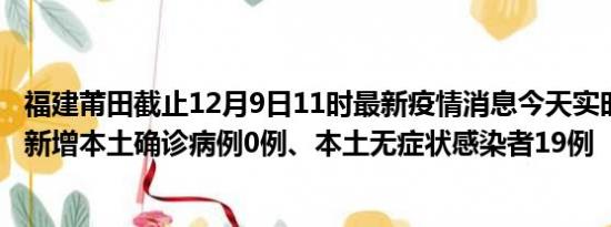 福建莆田截止12月9日11时最新疫情消息今天实时数据通报:新增本土确诊病例0例、本土无症状感染者19例