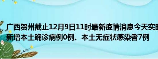 广西贺州截止12月9日11时最新疫情消息今天实时数据通报:新增本土确诊病例0例、本土无症状感染者7例