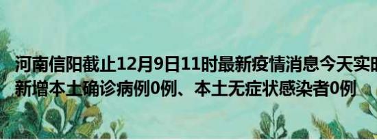 河南信阳截止12月9日11时最新疫情消息今天实时数据通报:新增本土确诊病例0例、本土无症状感染者0例