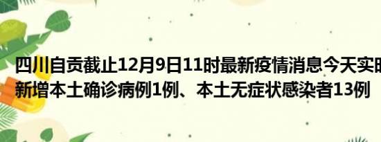 四川自贡截止12月9日11时最新疫情消息今天实时数据通报:新增本土确诊病例1例、本土无症状感染者13例