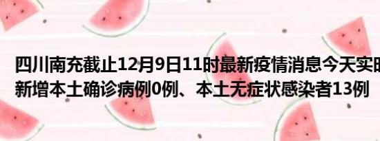 四川南充截止12月9日11时最新疫情消息今天实时数据通报:新增本土确诊病例0例、本土无症状感染者13例