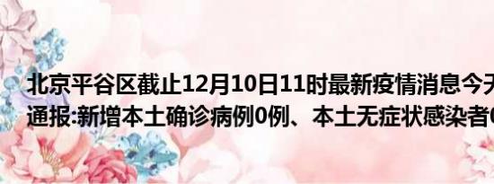 北京平谷区截止12月10日11时最新疫情消息今天实时数据通报:新增本土确诊病例0例、本土无症状感染者0例