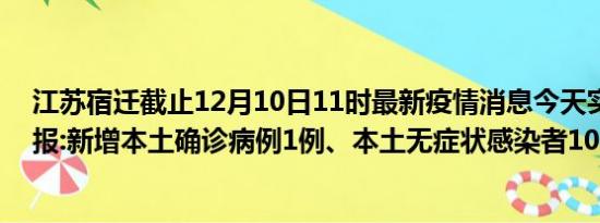 江苏宿迁截止12月10日11时最新疫情消息今天实时数据通报:新增本土确诊病例1例、本土无症状感染者10例