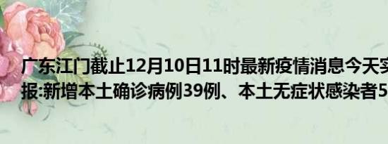 广东江门截止12月10日11时最新疫情消息今天实时数据通报:新增本土确诊病例39例、本土无症状感染者50例