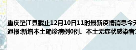 重庆垫江县截止12月10日11时最新疫情消息今天实时数据通报:新增本土确诊病例0例、本土无症状感染者13例