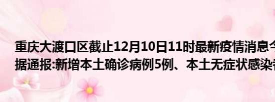 重庆大渡口区截止12月10日11时最新疫情消息今天实时数据通报:新增本土确诊病例5例、本土无症状感染者2例