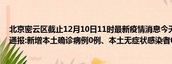 北京密云区截止12月10日11时最新疫情消息今天实时数据通报:新增本土确诊病例0例、本土无症状感染者0例