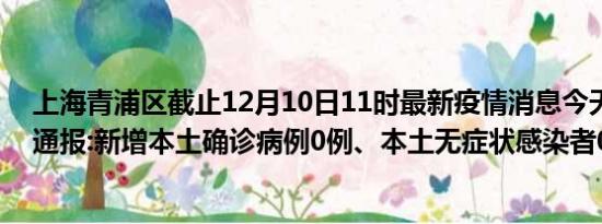 上海青浦区截止12月10日11时最新疫情消息今天实时数据通报:新增本土确诊病例0例、本土无症状感染者0例