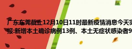 广东东莞截止12月10日11时最新疫情消息今天实时数据通报:新增本土确诊病例13例、本土无症状感染者90例