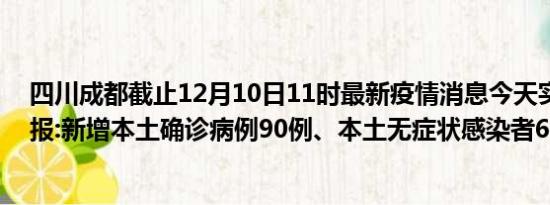 四川成都截止12月10日11时最新疫情消息今天实时数据通报:新增本土确诊病例90例、本土无症状感染者66例