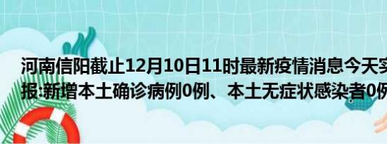 河南信阳截止12月10日11时最新疫情消息今天实时数据通报:新增本土确诊病例0例、本土无症状感染者0例