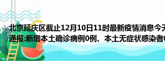 北京延庆区截止12月10日11时最新疫情消息今天实时数据通报:新增本土确诊病例0例、本土无症状感染者0例