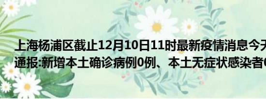 上海杨浦区截止12月10日11时最新疫情消息今天实时数据通报:新增本土确诊病例0例、本土无症状感染者0例