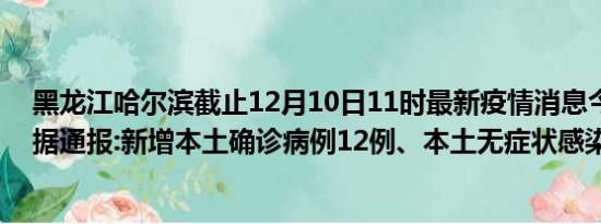 黑龙江哈尔滨截止12月10日11时最新疫情消息今天实时数据通报:新增本土确诊病例12例、本土无症状感染者306例