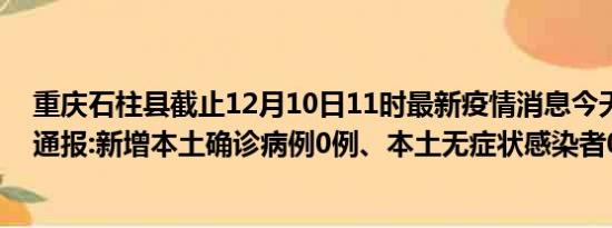 重庆石柱县截止12月10日11时最新疫情消息今天实时数据通报:新增本土确诊病例0例、本土无症状感染者0例